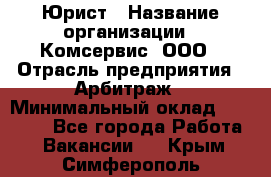 Юрист › Название организации ­ Комсервис, ООО › Отрасль предприятия ­ Арбитраж › Минимальный оклад ­ 25 000 - Все города Работа » Вакансии   . Крым,Симферополь